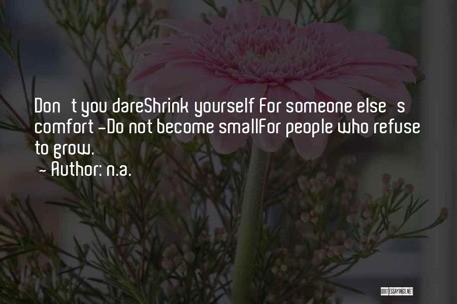 N.a. Quotes: Don't You Dareshrink Yourself For Someone Else's Comfort -do Not Become Smallfor People Who Refuse To Grow.