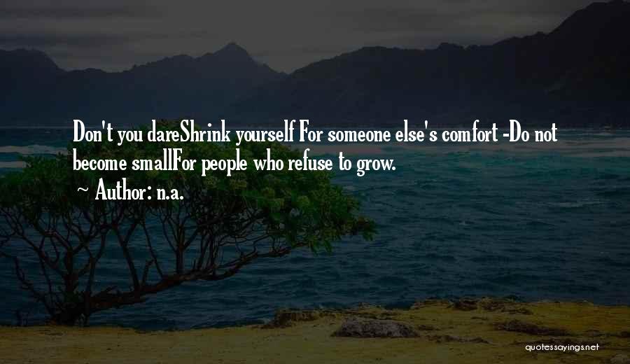 N.a. Quotes: Don't You Dareshrink Yourself For Someone Else's Comfort -do Not Become Smallfor People Who Refuse To Grow.