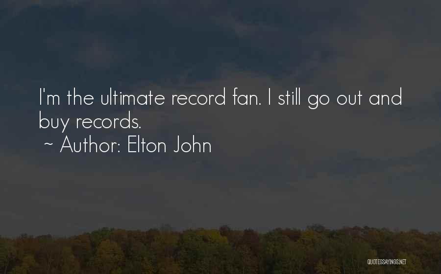 Elton John Quotes: I'm The Ultimate Record Fan. I Still Go Out And Buy Records.