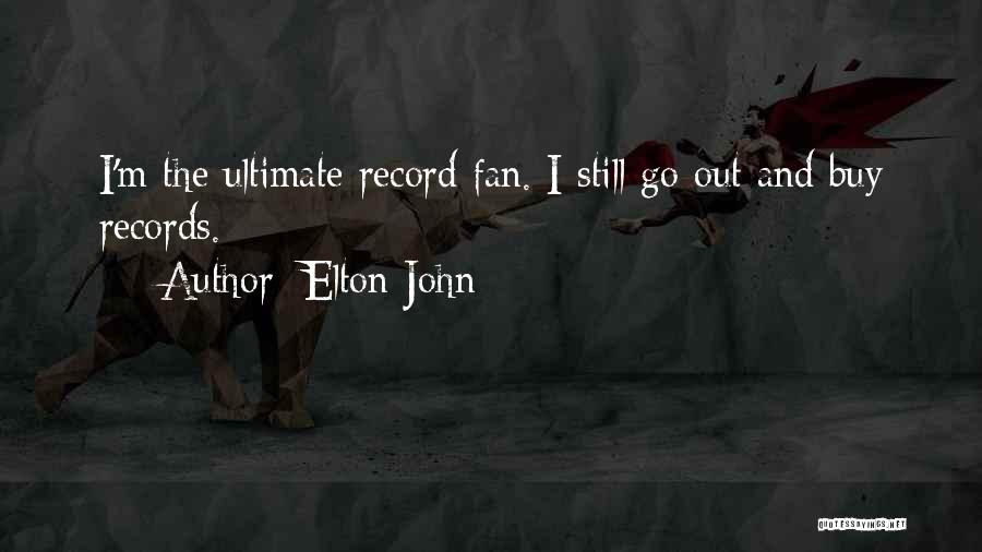 Elton John Quotes: I'm The Ultimate Record Fan. I Still Go Out And Buy Records.