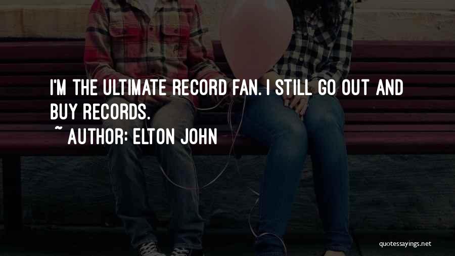 Elton John Quotes: I'm The Ultimate Record Fan. I Still Go Out And Buy Records.