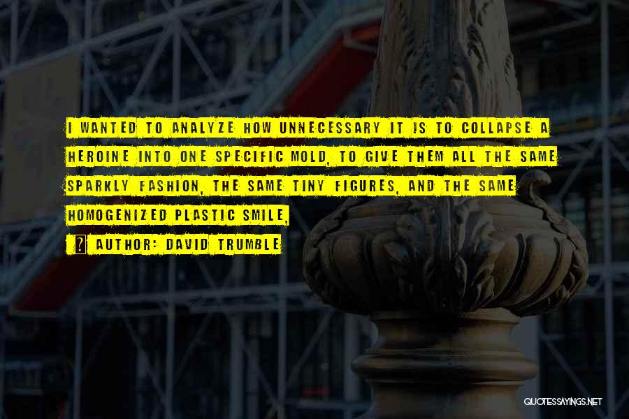 David Trumble Quotes: I Wanted To Analyze How Unnecessary It Is To Collapse A Heroine Into One Specific Mold, To Give Them All