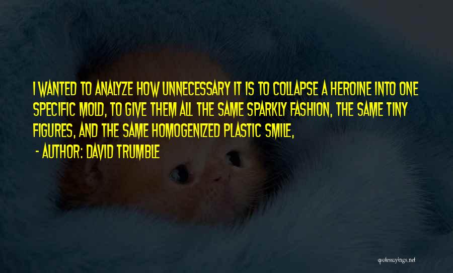 David Trumble Quotes: I Wanted To Analyze How Unnecessary It Is To Collapse A Heroine Into One Specific Mold, To Give Them All