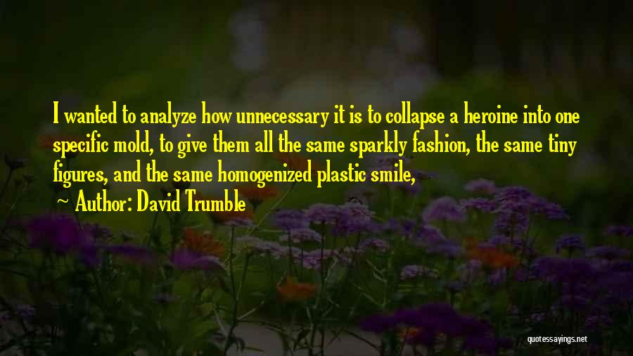 David Trumble Quotes: I Wanted To Analyze How Unnecessary It Is To Collapse A Heroine Into One Specific Mold, To Give Them All