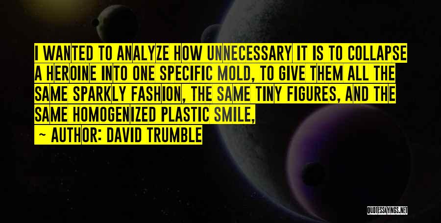 David Trumble Quotes: I Wanted To Analyze How Unnecessary It Is To Collapse A Heroine Into One Specific Mold, To Give Them All