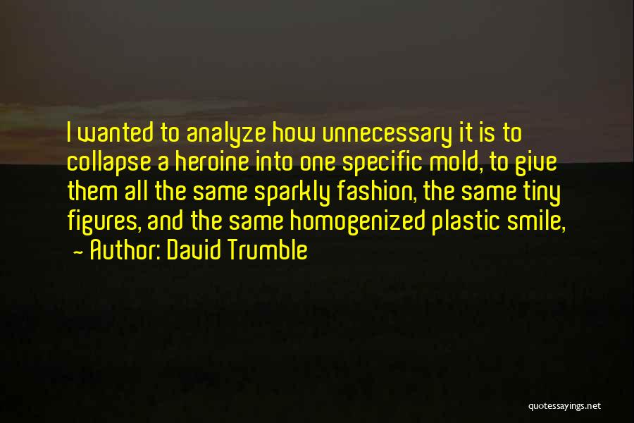 David Trumble Quotes: I Wanted To Analyze How Unnecessary It Is To Collapse A Heroine Into One Specific Mold, To Give Them All