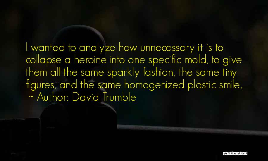 David Trumble Quotes: I Wanted To Analyze How Unnecessary It Is To Collapse A Heroine Into One Specific Mold, To Give Them All