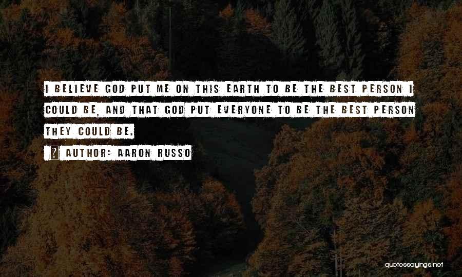 Aaron Russo Quotes: I Believe God Put Me On This Earth To Be The Best Person I Could Be, And That God Put