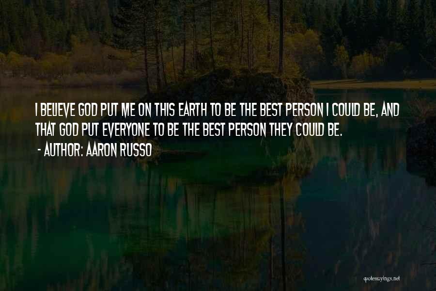 Aaron Russo Quotes: I Believe God Put Me On This Earth To Be The Best Person I Could Be, And That God Put