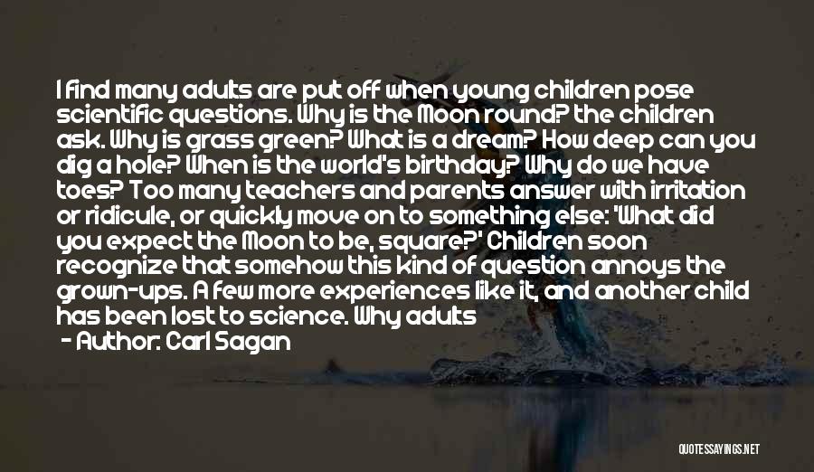 Carl Sagan Quotes: I Find Many Adults Are Put Off When Young Children Pose Scientific Questions. Why Is The Moon Round? The Children