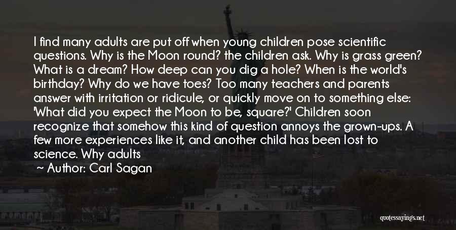 Carl Sagan Quotes: I Find Many Adults Are Put Off When Young Children Pose Scientific Questions. Why Is The Moon Round? The Children