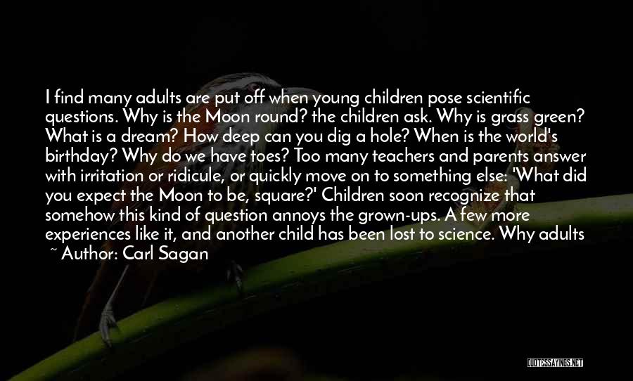 Carl Sagan Quotes: I Find Many Adults Are Put Off When Young Children Pose Scientific Questions. Why Is The Moon Round? The Children