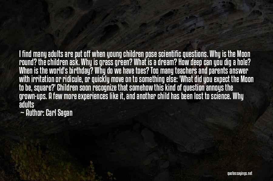 Carl Sagan Quotes: I Find Many Adults Are Put Off When Young Children Pose Scientific Questions. Why Is The Moon Round? The Children