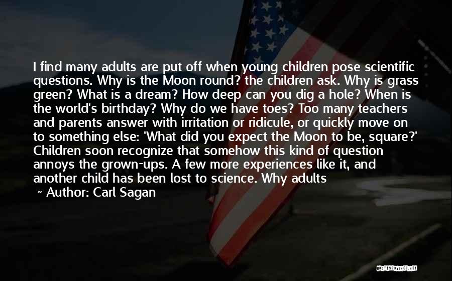 Carl Sagan Quotes: I Find Many Adults Are Put Off When Young Children Pose Scientific Questions. Why Is The Moon Round? The Children