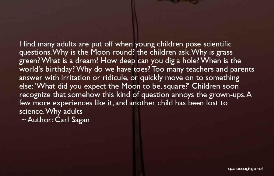 Carl Sagan Quotes: I Find Many Adults Are Put Off When Young Children Pose Scientific Questions. Why Is The Moon Round? The Children