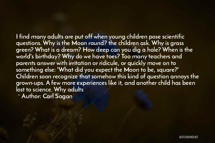 Carl Sagan Quotes: I Find Many Adults Are Put Off When Young Children Pose Scientific Questions. Why Is The Moon Round? The Children