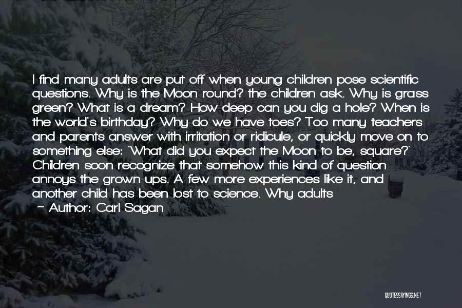 Carl Sagan Quotes: I Find Many Adults Are Put Off When Young Children Pose Scientific Questions. Why Is The Moon Round? The Children