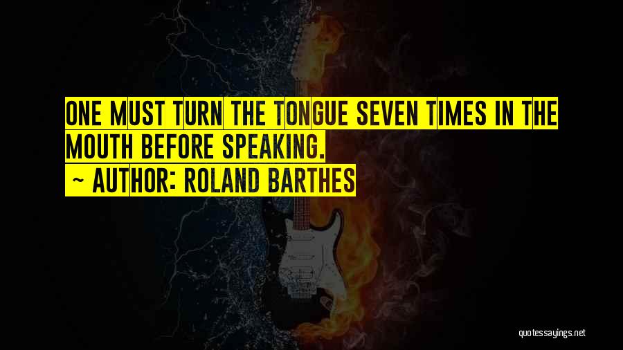 Roland Barthes Quotes: One Must Turn The Tongue Seven Times In The Mouth Before Speaking.