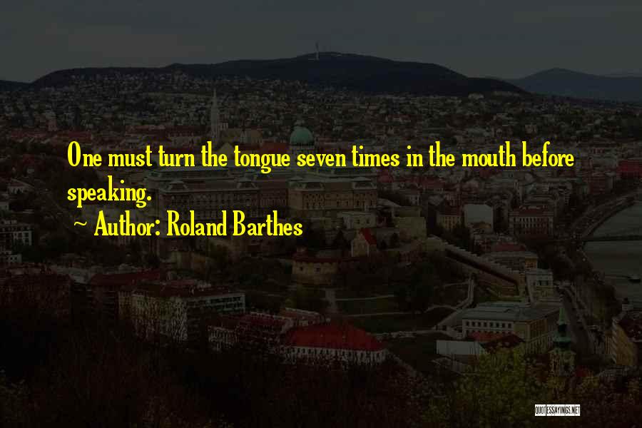 Roland Barthes Quotes: One Must Turn The Tongue Seven Times In The Mouth Before Speaking.