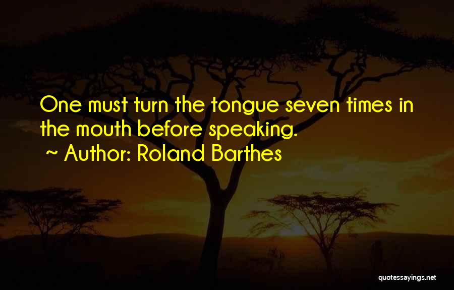 Roland Barthes Quotes: One Must Turn The Tongue Seven Times In The Mouth Before Speaking.