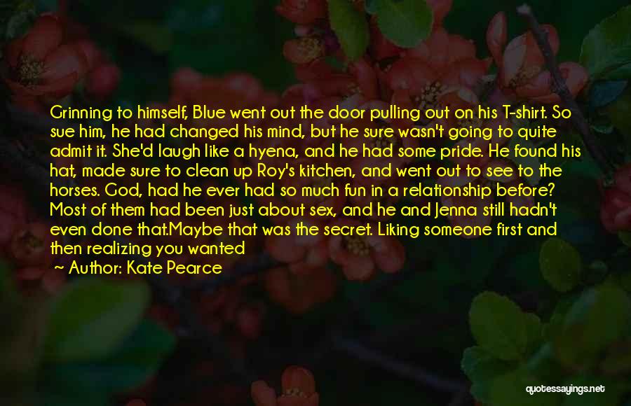 Kate Pearce Quotes: Grinning To Himself, Blue Went Out The Door Pulling Out On His T-shirt. So Sue Him, He Had Changed His