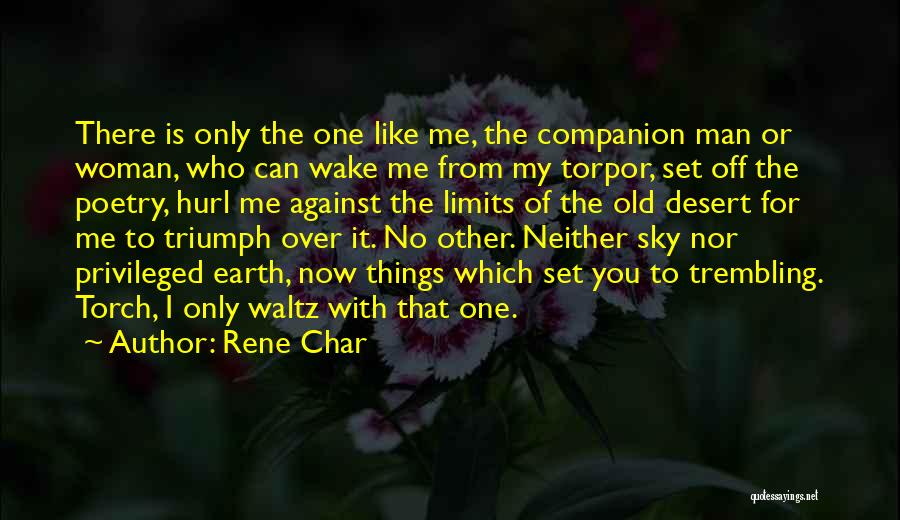 Rene Char Quotes: There Is Only The One Like Me, The Companion Man Or Woman, Who Can Wake Me From My Torpor, Set