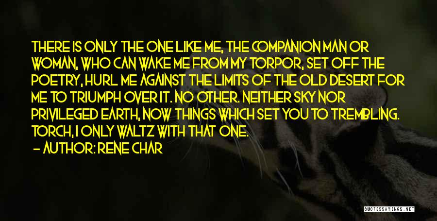 Rene Char Quotes: There Is Only The One Like Me, The Companion Man Or Woman, Who Can Wake Me From My Torpor, Set