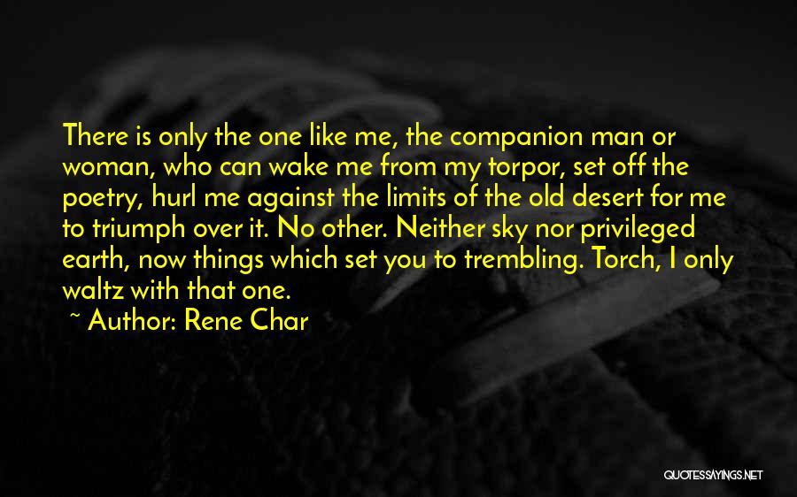 Rene Char Quotes: There Is Only The One Like Me, The Companion Man Or Woman, Who Can Wake Me From My Torpor, Set