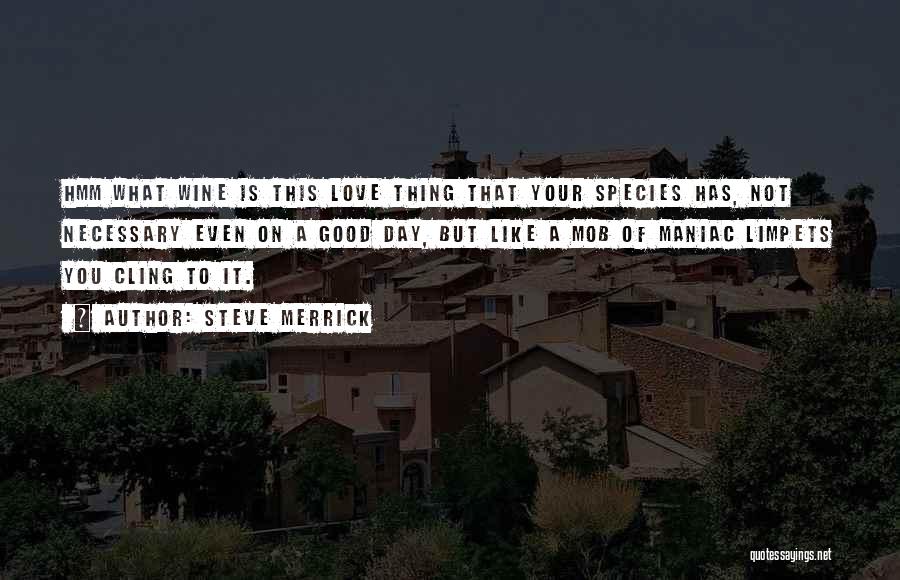 Steve Merrick Quotes: Hmm What Wine Is This Love Thing That Your Species Has, Not Necessary Even On A Good Day, But Like