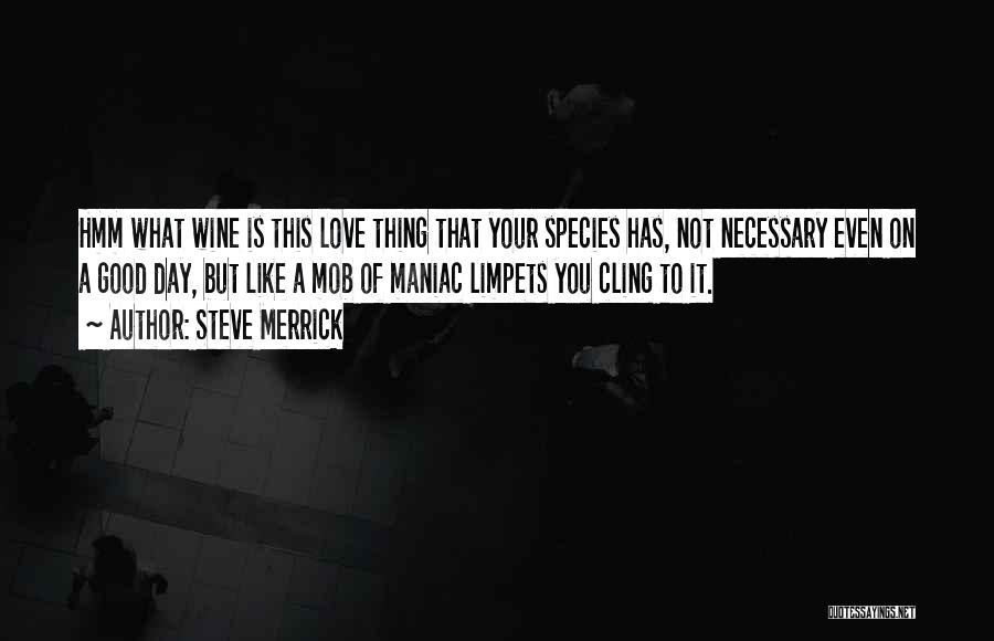 Steve Merrick Quotes: Hmm What Wine Is This Love Thing That Your Species Has, Not Necessary Even On A Good Day, But Like