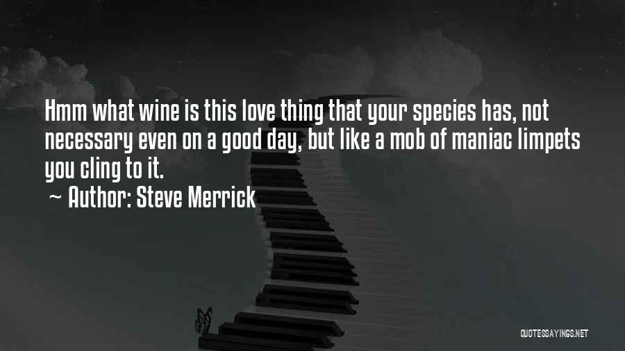 Steve Merrick Quotes: Hmm What Wine Is This Love Thing That Your Species Has, Not Necessary Even On A Good Day, But Like