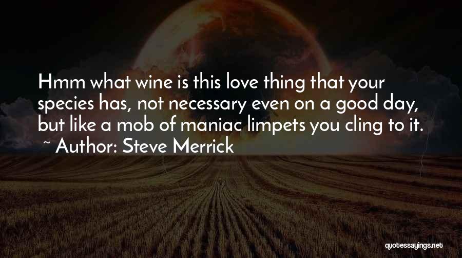 Steve Merrick Quotes: Hmm What Wine Is This Love Thing That Your Species Has, Not Necessary Even On A Good Day, But Like