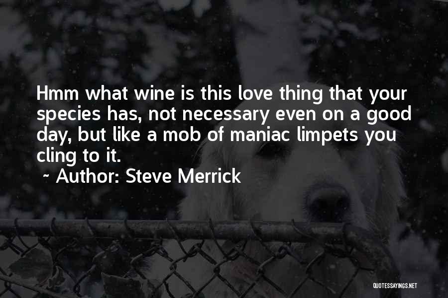 Steve Merrick Quotes: Hmm What Wine Is This Love Thing That Your Species Has, Not Necessary Even On A Good Day, But Like