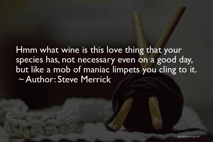 Steve Merrick Quotes: Hmm What Wine Is This Love Thing That Your Species Has, Not Necessary Even On A Good Day, But Like