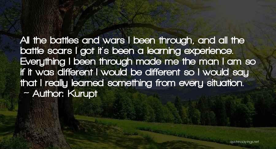 Kurupt Quotes: All The Battles And Wars I Been Through, And All The Battle Scars I Got It's Been A Learning Experience.