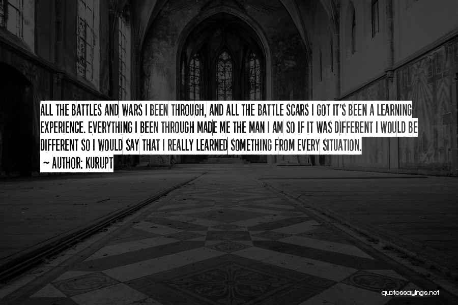 Kurupt Quotes: All The Battles And Wars I Been Through, And All The Battle Scars I Got It's Been A Learning Experience.