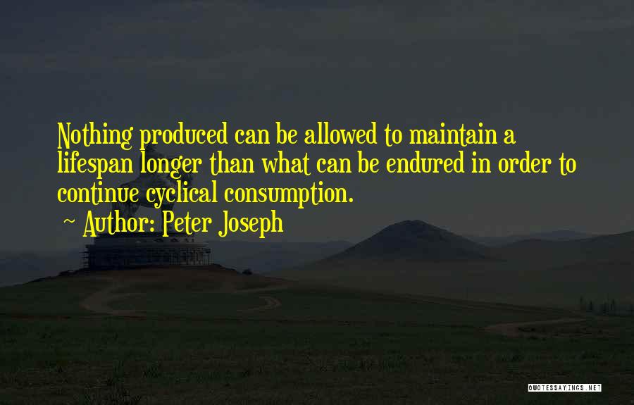 Peter Joseph Quotes: Nothing Produced Can Be Allowed To Maintain A Lifespan Longer Than What Can Be Endured In Order To Continue Cyclical