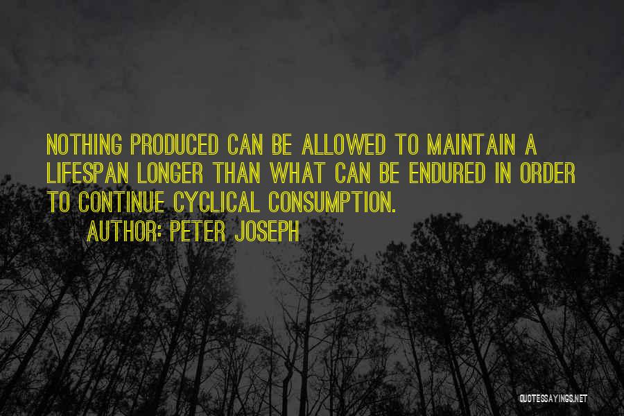 Peter Joseph Quotes: Nothing Produced Can Be Allowed To Maintain A Lifespan Longer Than What Can Be Endured In Order To Continue Cyclical