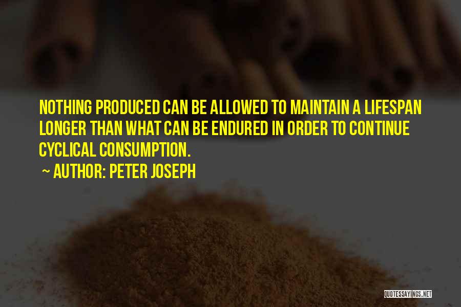 Peter Joseph Quotes: Nothing Produced Can Be Allowed To Maintain A Lifespan Longer Than What Can Be Endured In Order To Continue Cyclical