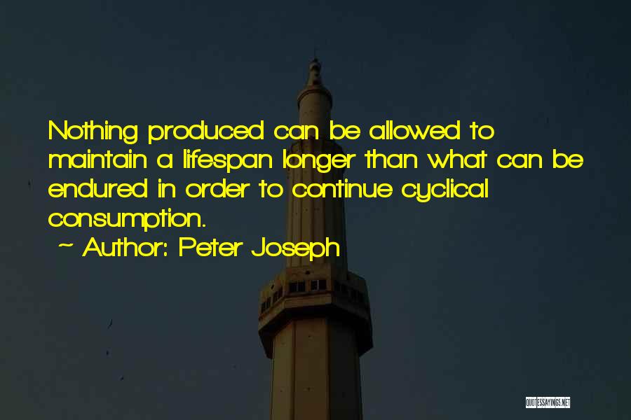 Peter Joseph Quotes: Nothing Produced Can Be Allowed To Maintain A Lifespan Longer Than What Can Be Endured In Order To Continue Cyclical