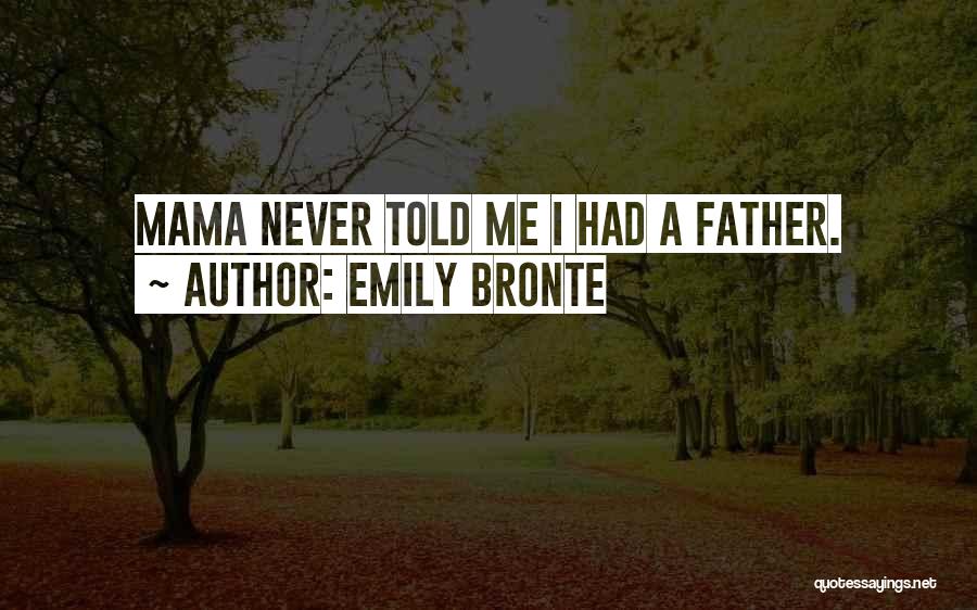 Emily Bronte Quotes: Mama Never Told Me I Had A Father.