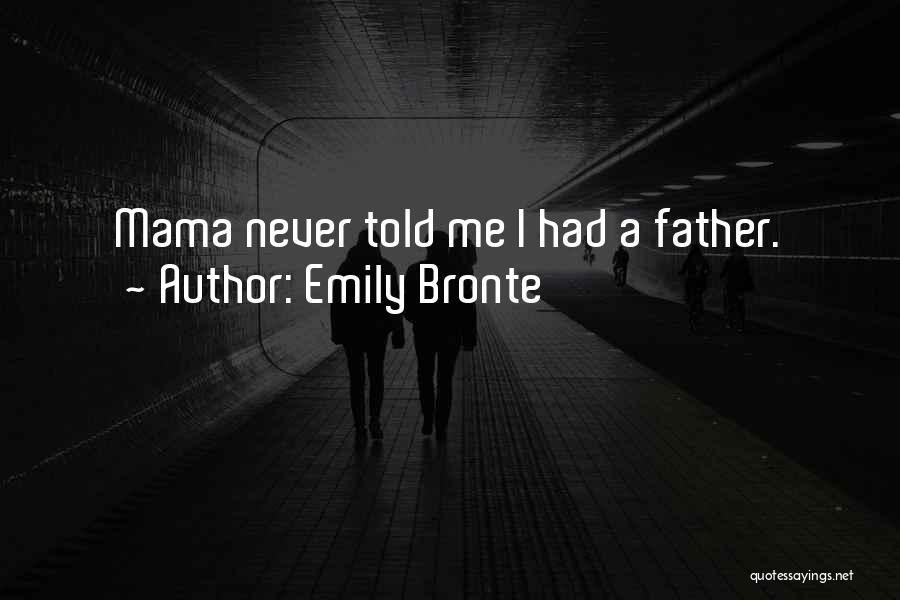 Emily Bronte Quotes: Mama Never Told Me I Had A Father.