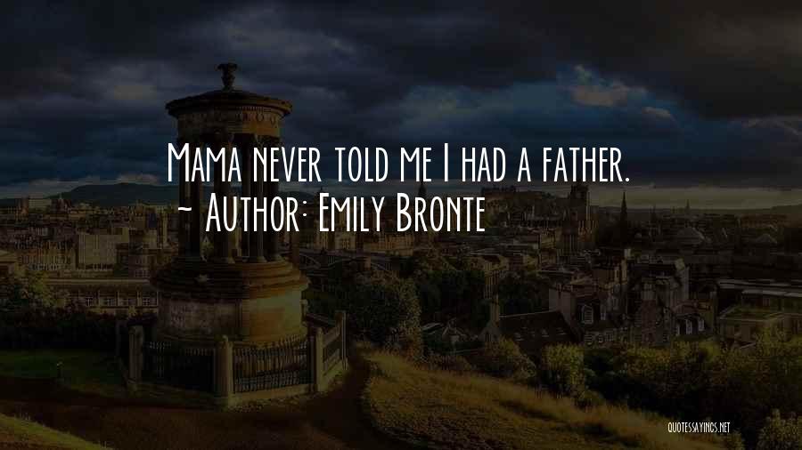 Emily Bronte Quotes: Mama Never Told Me I Had A Father.