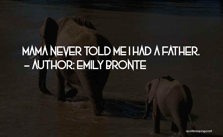 Emily Bronte Quotes: Mama Never Told Me I Had A Father.