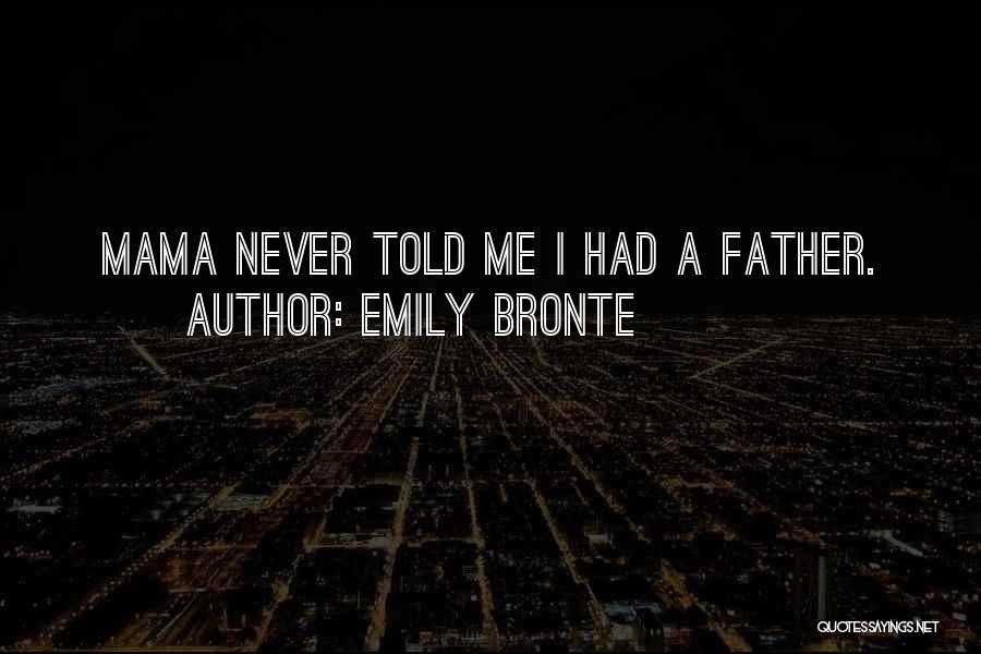 Emily Bronte Quotes: Mama Never Told Me I Had A Father.