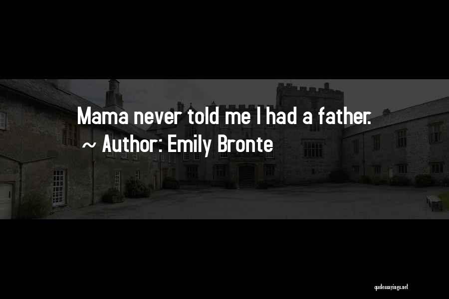Emily Bronte Quotes: Mama Never Told Me I Had A Father.