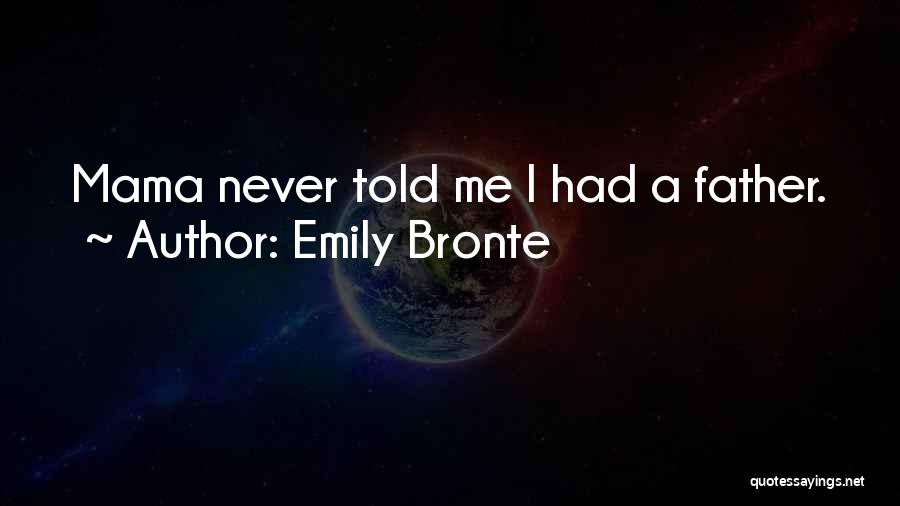 Emily Bronte Quotes: Mama Never Told Me I Had A Father.