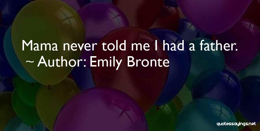Emily Bronte Quotes: Mama Never Told Me I Had A Father.