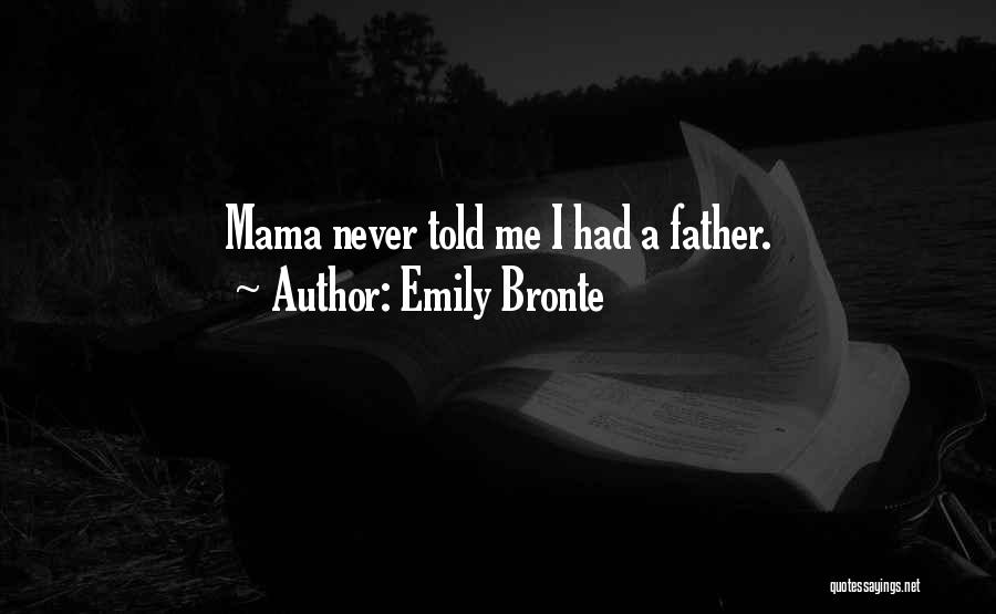 Emily Bronte Quotes: Mama Never Told Me I Had A Father.