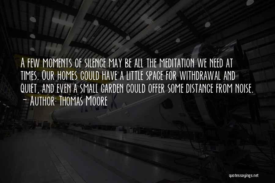 Thomas Moore Quotes: A Few Moments Of Silence May Be All The Meditation We Need At Times. Our Homes Could Have A Little